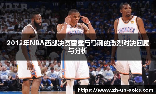 2012年NBA西部决赛雷霆与马刺的激烈对决回顾与分析