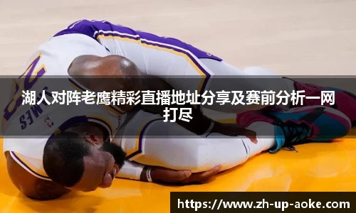 湖人对阵老鹰精彩直播地址分享及赛前分析一网打尽