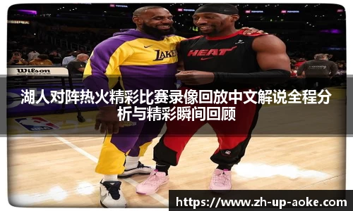 湖人对阵热火精彩比赛录像回放中文解说全程分析与精彩瞬间回顾