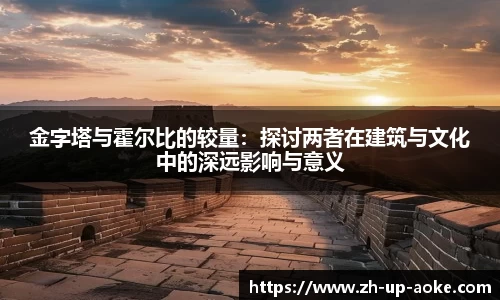 金字塔与霍尔比的较量：探讨两者在建筑与文化中的深远影响与意义
