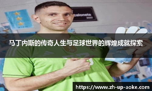 马丁内斯的传奇人生与足球世界的辉煌成就探索
