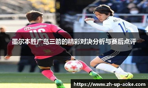 墨尔本胜广岛三箭的精彩对决分析与赛后点评