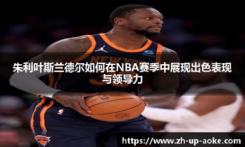 朱利叶斯兰德尔如何在NBA赛季中展现出色表现与领导力