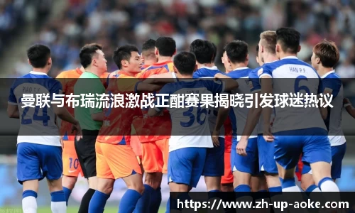 曼联与布瑞流浪激战正酣赛果揭晓引发球迷热议