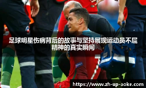 足球明星伤病背后的故事与坚持展现运动员不屈精神的真实瞬间