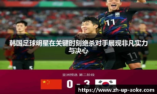 韩国足球明星在关键时刻绝杀对手展现非凡实力与决心