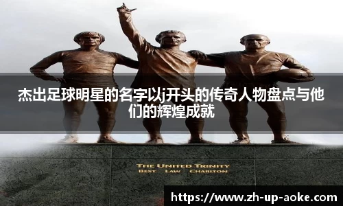杰出足球明星的名字以j开头的传奇人物盘点与他们的辉煌成就