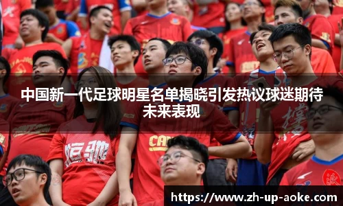 中国新一代足球明星名单揭晓引发热议球迷期待未来表现