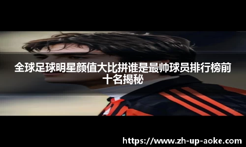 全球足球明星颜值大比拼谁是最帅球员排行榜前十名揭秘