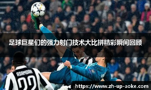 足球巨星们的强力射门技术大比拼精彩瞬间回顾